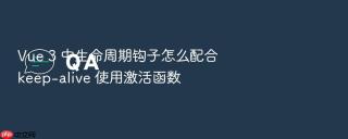 Vue 3 中生命周期钩子怎么配合 keep-alive 使用激活函数