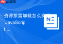 资源按需加载怎么实现 javascript 文件的异步引入
