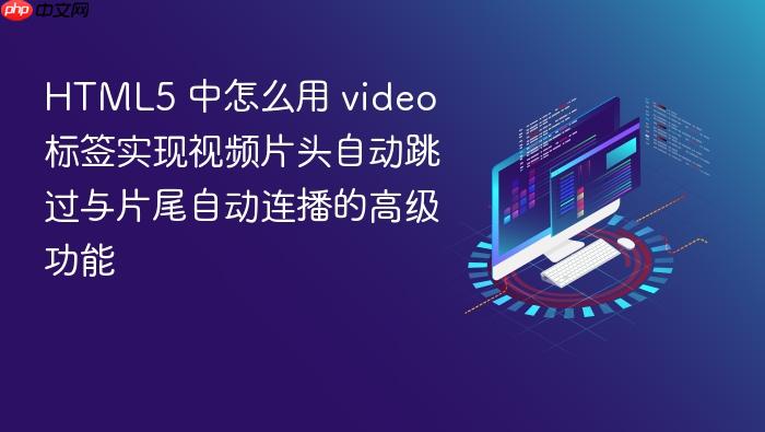 html5 中怎么用 video 标签实现视频片头自动跳过与片尾自动连播的高级功能