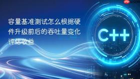 容量基准测试怎么根据硬件升级前后的吞吐量变化评估收益