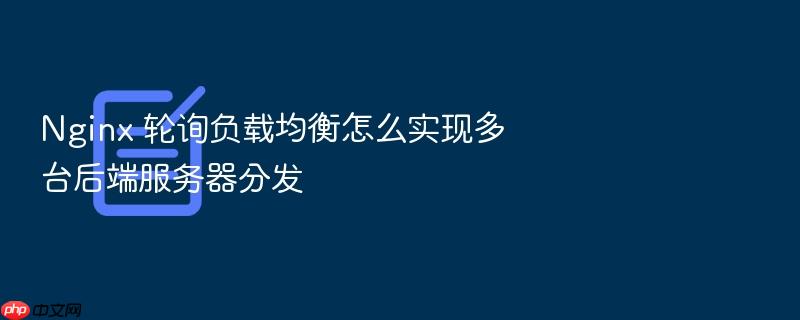 nginx 轮询负载均衡怎么实现多台后端服务器分发