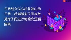 子网划分怎么将前端应用子网、后端服务子网与数据库子网进行物理或逻辑隔离