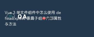 vue 3 单文件组件中怎么使用 defineexpose 暴露子组件内部属性与方法