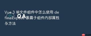 Vue 3 单文件组件中怎么使用 defineExpose 暴露子组件内部属性与方法