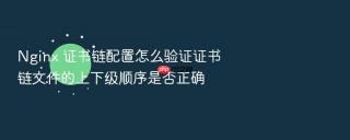 Nginx 证书链配置怎么验证证书链文件的上下级顺序是否正确