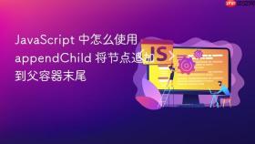 JavaScript 中怎么使用 appendChild 将节点追加到父容器末尾