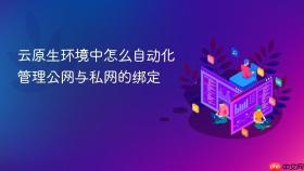 云原生环境中怎么自动化管理公网与私网的绑定