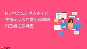 h5 中怎么处理点击上传按钮无反应的常见移动端浏览器拦截排查