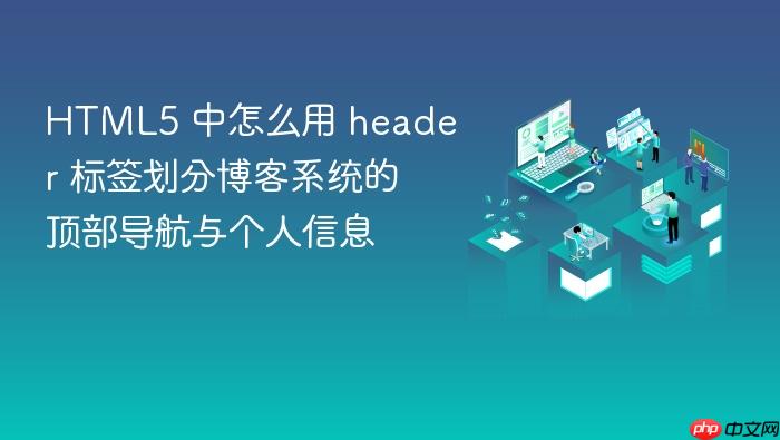 html5 中怎么用 header 标签划分博客系统的顶部导航与个人信息
