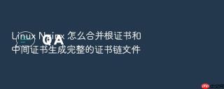 linux nginx 怎么合并根证书和中间证书生成完整的证书链文件
