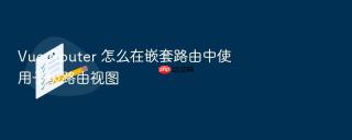 vue router 怎么在嵌套路由中使用子级路由视图