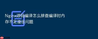 Nginx源码编译怎么排查编译时内存不足溢出问题