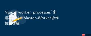 nginx `worker_processes`多进程架构与master-worker协作机制详解