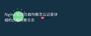 Nginx 轮询负载均衡怎么记录详细的负载均衡日志