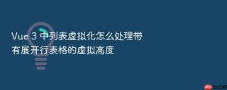 vue 3 中列表虚拟化怎么处理带有展开行表格的虚拟高度