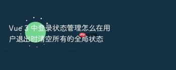 Vue 3 中登录状态管理怎么在用户退出时清空所有的全局状态