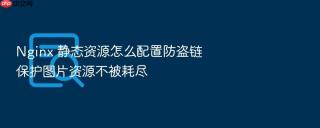 Nginx 静态资源怎么配置防盗链保护图片资源不被耗尽