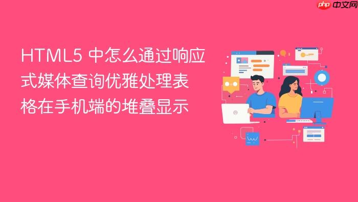 html5 中怎么通过响应式媒体查询优雅处理表格在手机端的堆叠显示