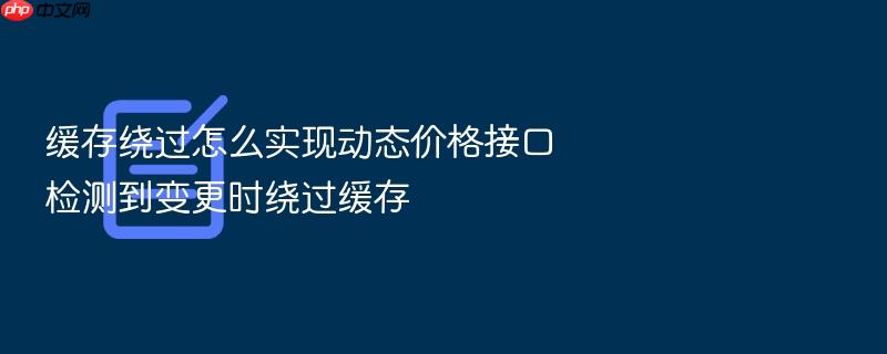 缓存绕过怎么实现动态价格接口检测到变更时绕过缓存