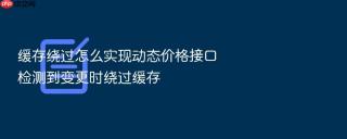 缓存绕过怎么实现动态价格接口检测到变更时绕过缓存