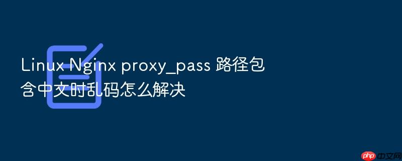 linux nginx proxy_pass 路径包含中文时乱码怎么解决