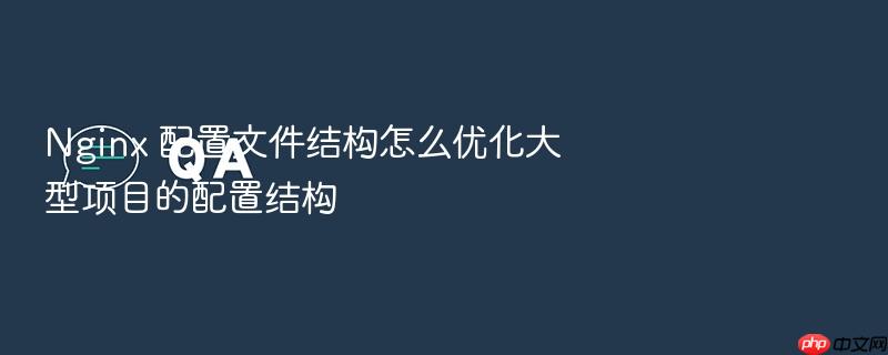 nginx 配置文件结构怎么优化大型项目的配置结构