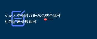 Vue 3 中组件注册怎么结合插件机制扩展全局组件