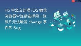 H5 中怎么处理 iOS 微信浏览器中连续选择同一张照片无法触发 change 事件的 Bug