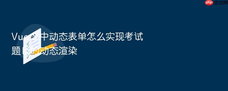 vue 3 中动态表单怎么实现考试题目的动态渲染