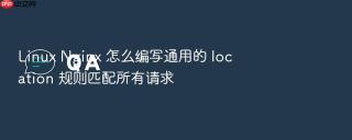 linux nginx 怎么编写通用的 location 规则匹配所有请求