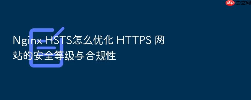 nginx hsts怎么优化 https 网站的安全等级与合规性