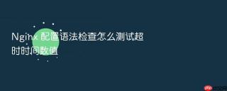 Nginx 配置语法检查怎么测试超时时间数值
