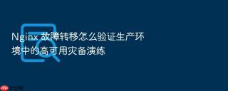 Nginx 故障转移怎么验证生产环境中的高可用灾备演练