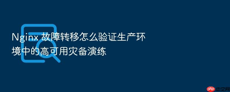 nginx 故障转移怎么验证生产环境中的高可用灾备演练