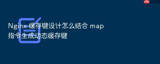nginx 缓存键设计怎么结合 map 指令生成动态缓存键