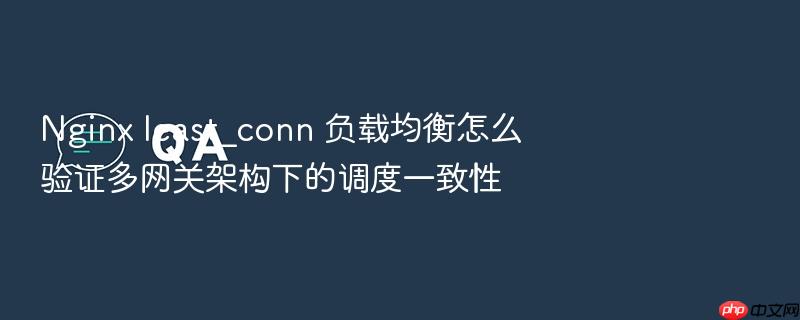 nginx least_conn 负载均衡怎么验证多网关架构下的调度一致性