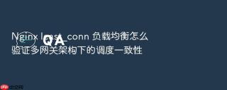Nginx least_conn 负载均衡怎么验证多网关架构下的调度一致性