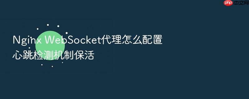 nginx websocket代理怎么配置心跳检测机制保活