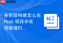 多阶段构建怎么在 Rust 项目中实现极速打包