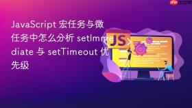 JavaScript 宏任务与微任务中怎么分析 setImmediate 与 setTimeout 优先级