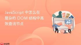 JavaScript 中怎么在复杂的 DOM 结构中高效查询节点
