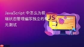 javascript 中怎么为前端状态管理编写独立的单元测试