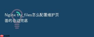 nginx try_files怎么配置维护页面的自动兜底