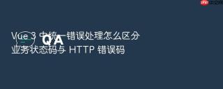 Vue 3 中统一错误处理怎么区分业务状态码与 HTTP 错误码