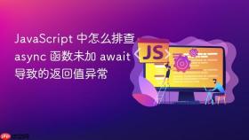 JavaScript 中怎么排查 async 函数未加 await 导致的返回值异常