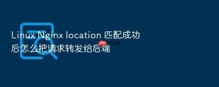 Linux Nginx location 匹配成功后怎么把请求转发给后端