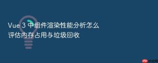 Vue 3 中组件渲染性能分析怎么评估内存占用与垃圾回收
