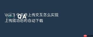Vue 3 中文件上传交互怎么实现上传成功后的自动下载