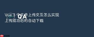 vue 3 中文件上传交互怎么实现上传成功后的自动下载