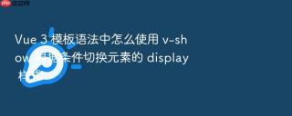 vue 3 模板语法中怎么使用 v-show 根据条件切换元素的 display 样式